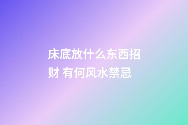 床底放什么东西招财 有何风水禁忌